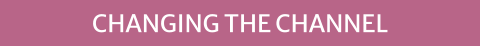 CHANGING THE CHANNEL